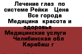Лечение глаз  по системе Рейки › Цена ­ 300 - Все города Медицина, красота и здоровье » Медицинские услуги   . Челябинская обл.,Карабаш г.